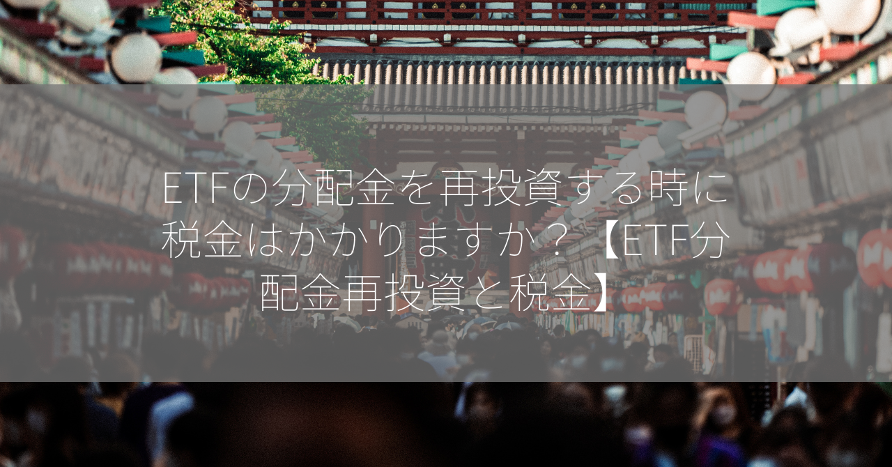 ETFの分配金を再投資する時に税金はかかりますか？【ETF分配金再投資と税金】