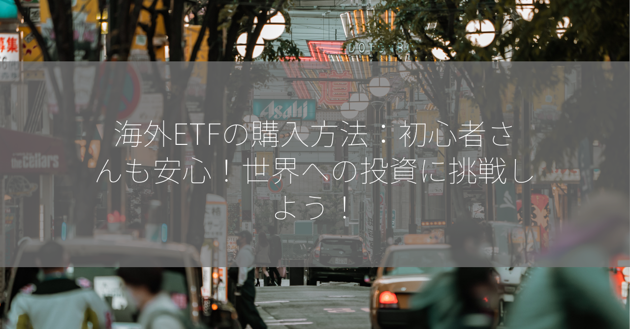 海外ETFの購入方法：初心者さんも安心！世界への投資に挑戦しよう！